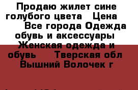 Продаю жилет сине-голубого цвета › Цена ­ 500 - Все города Одежда, обувь и аксессуары » Женская одежда и обувь   . Тверская обл.,Вышний Волочек г.